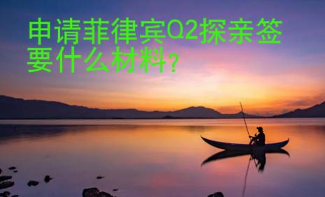 申請<strong>菲律賓</strong>Q2探親簽要什么材料