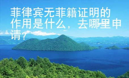 菲律賓無菲籍證明的作用是什么