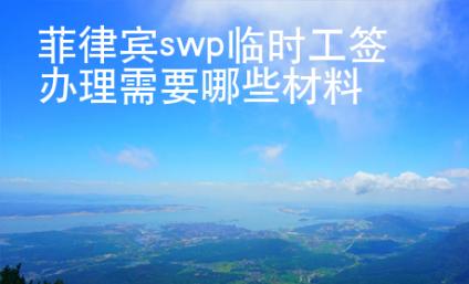 菲律賓swp臨時(shí)工簽辦理需要哪些材料