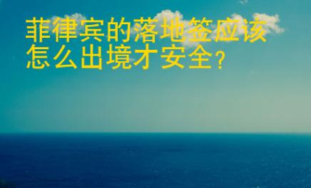 菲律賓的落地簽應該怎么出境才安全